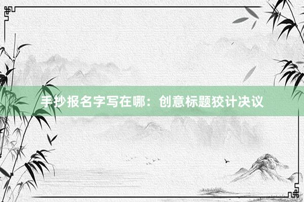 手抄报名字写在哪：创意标题狡计决议